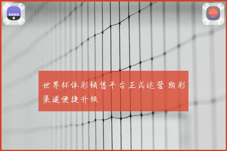 世界杯体彩销售平台正式运营 购彩渠道便捷升级