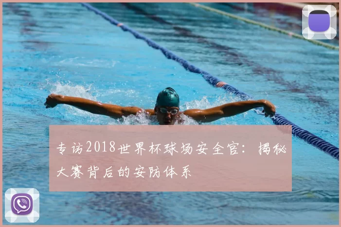 专访2018世界杯球场安全官：揭秘大赛背后的安防体系