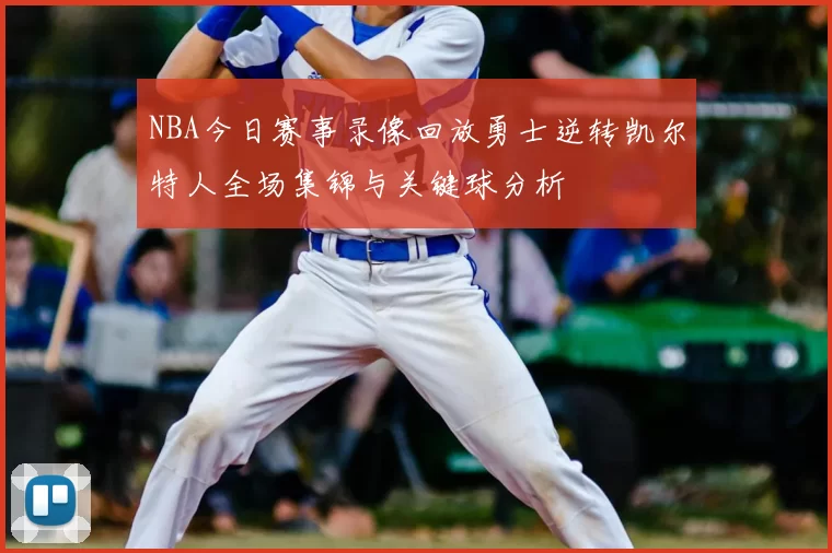 NBA今日赛事录像回放勇士逆转凯尔特人全场集锦与关键球分析