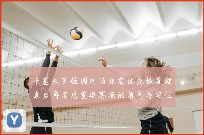 卡塞米罗强调内马尔需优先恢复健康后再考虑重返赛场的角色与定位