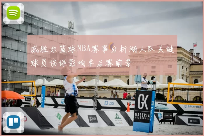 威胜尔篮球NBA赛事分析湖人队关键球员伤停影响季后赛前景