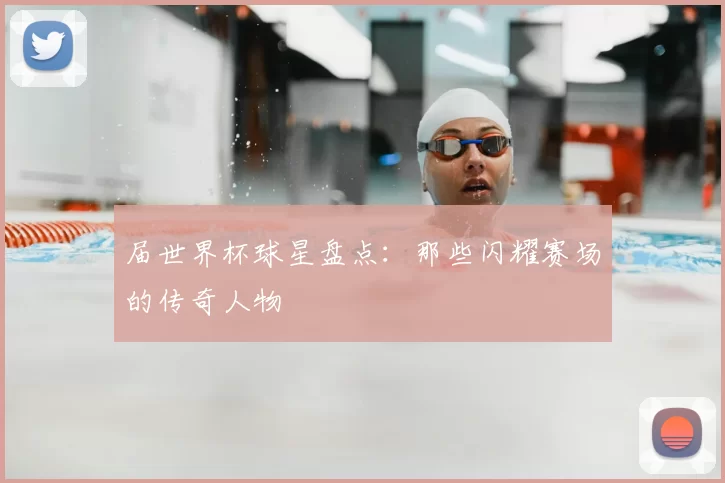 届世界杯球星盘点：那些闪耀赛场的传奇人物
