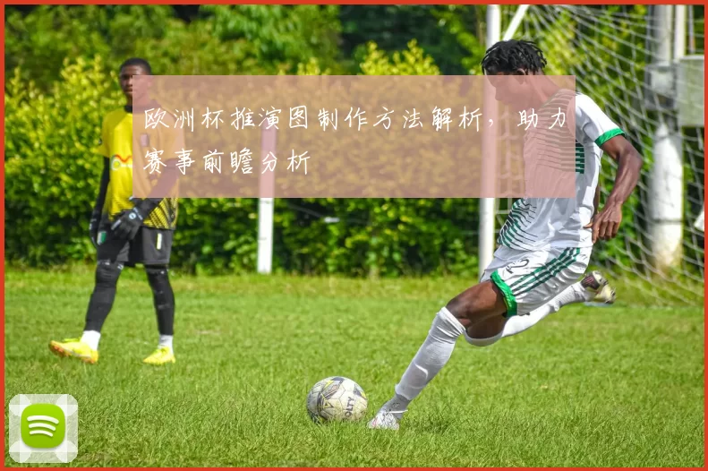 欧洲杯推演图制作方法解析，助力赛事前瞻分析