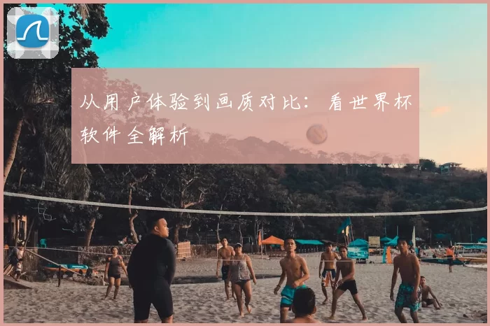 从用户体验到画质对比：看世界杯软件全解析