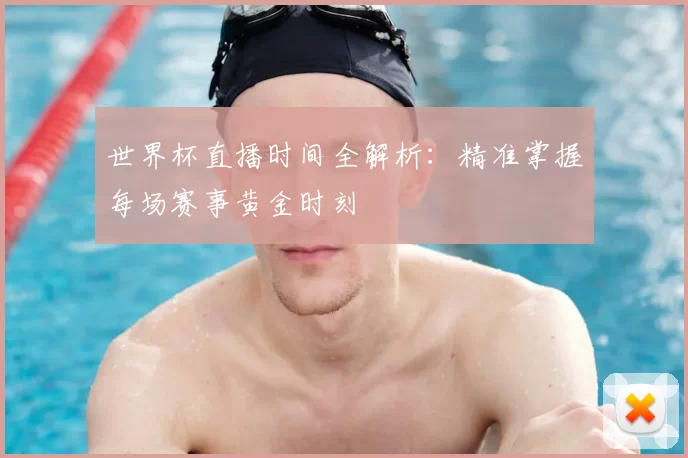 世界杯直播时间全解析：精准掌握每场赛事黄金时刻