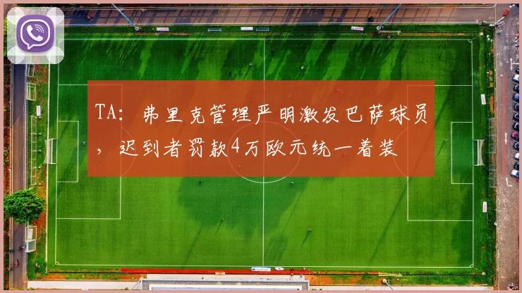 TA：弗里克管理严明激发巴萨球员，迟到者罚款4万欧元统一着装