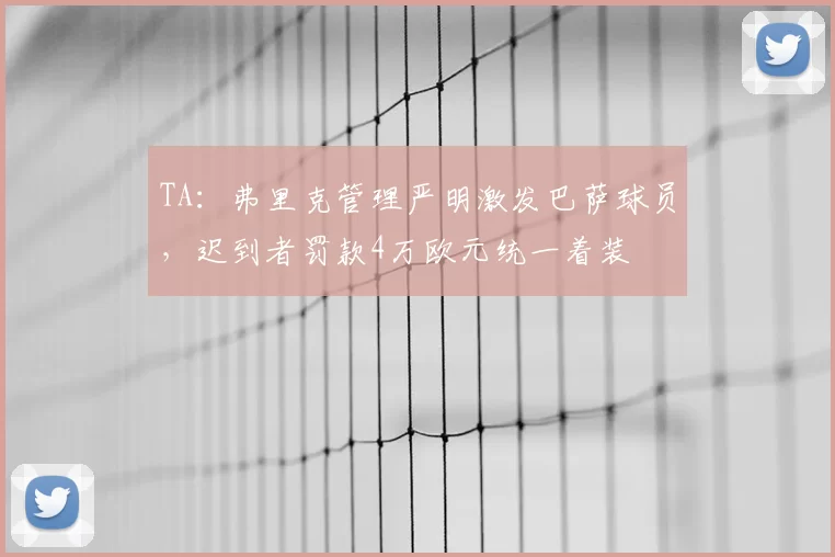 TA：弗里克管理严明激发巴萨球员，迟到者罚款4万欧元统一着装