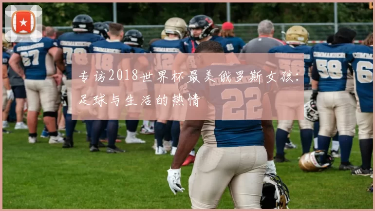 专访2018世界杯最美俄罗斯女孩：足球与生活的热情