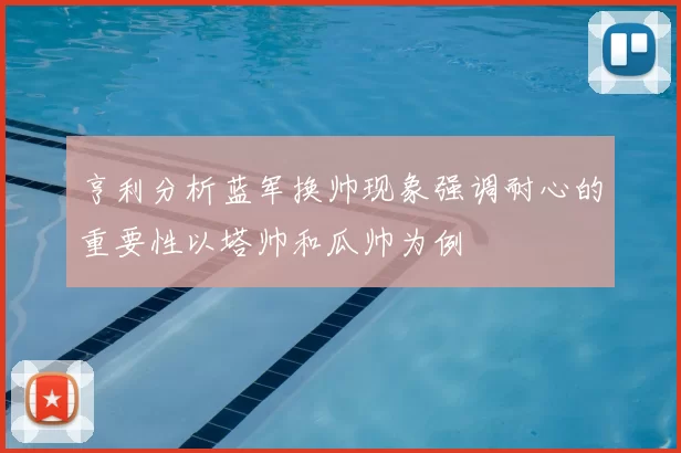 亨利分析蓝军换帅现象强调耐心的重要性以塔帅和瓜帅为例