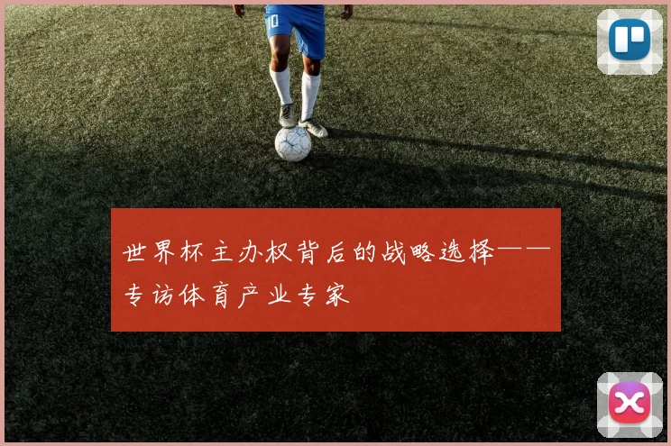 世界杯主办权背后的战略选择——专访体育产业专家