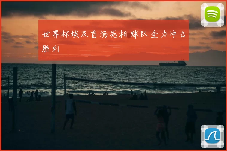 世界杯埃及首场亮相 球队全力冲击胜利
