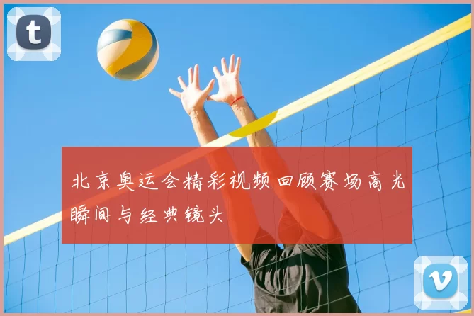 北京奥运会精彩视频回顾赛场高光瞬间与经典镜头