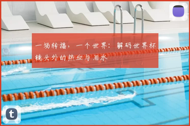 一场转播,一个世界:解码世界杯镜头外的热血与泪水