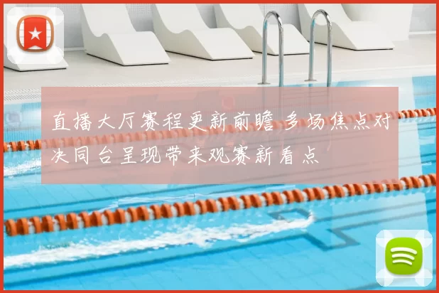 直播大厅赛程更新前瞻 多场焦点对决同台呈现带来观赛新看点