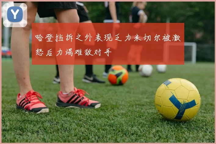 哈登挡拆之外表现乏力米切尔被激怒后力竭难敌对手