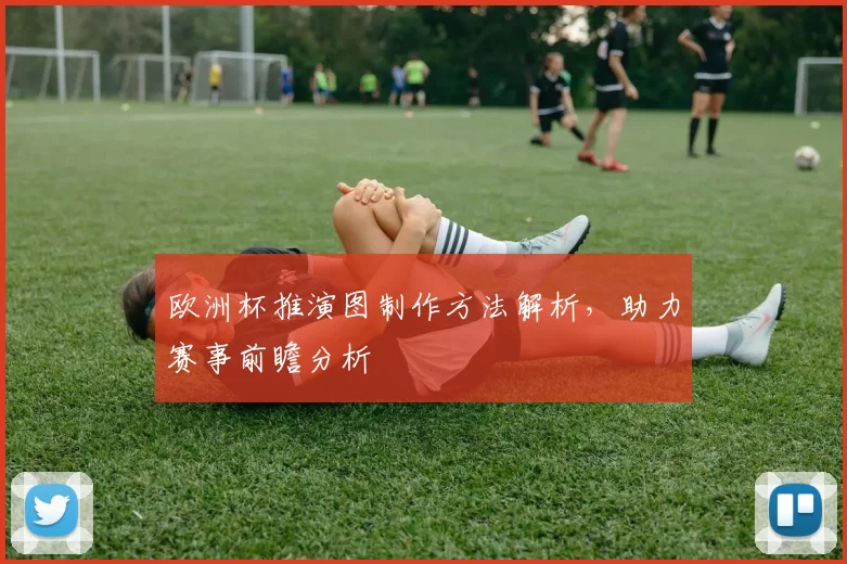 欧洲杯推演图制作方法解析，助力赛事前瞻分析