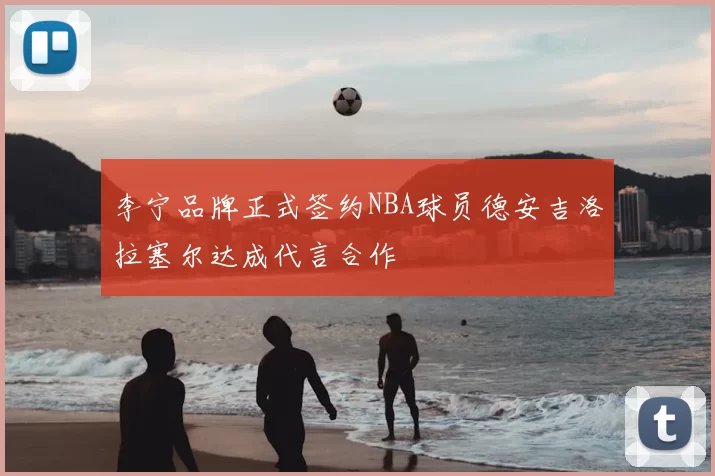 李宁品牌正式签约NBA球员德安吉洛拉塞尔达成代言合作