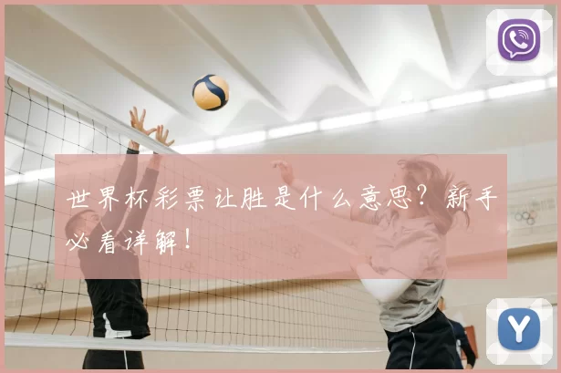 世界杯彩票让胜是什么意思？新手必看详解！