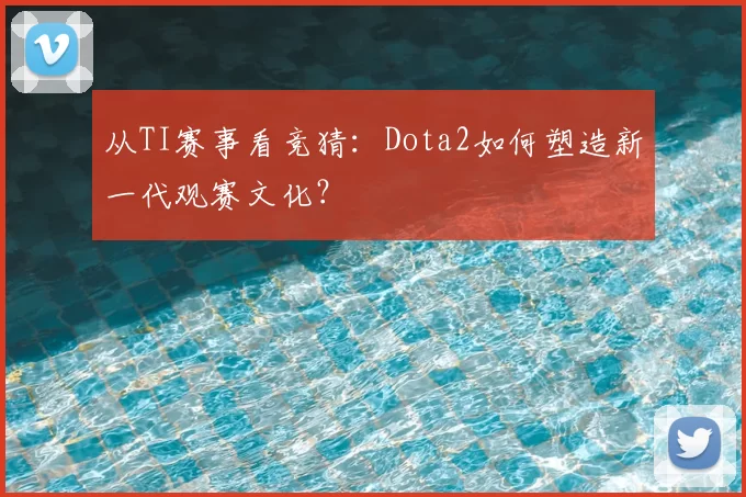 从TI赛事看竞猜：Dota2如何塑造新一代观赛文化？