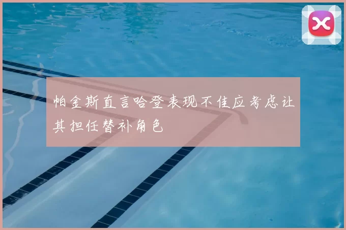 帕金斯直言哈登表现不佳应考虑让其担任替补角色