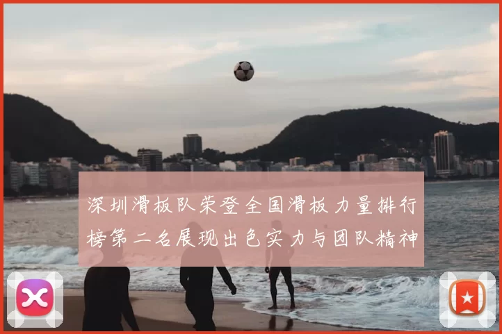 深圳滑板队荣登全国滑板力量排行榜第二名展现出色实力与团队精神