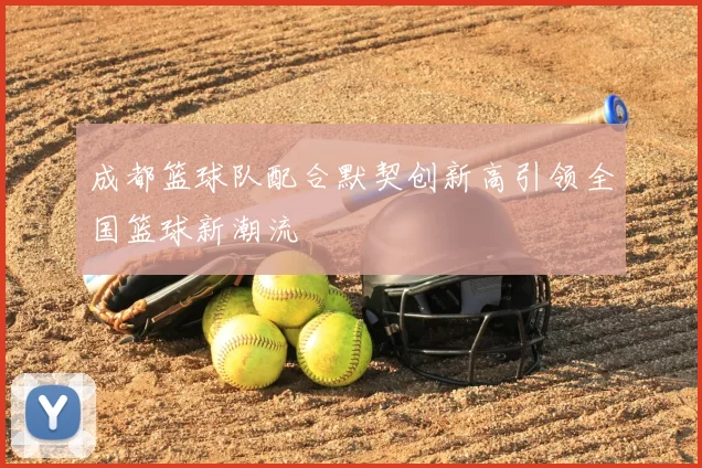 成都篮球队配合默契创新高引领全国篮球新潮流
