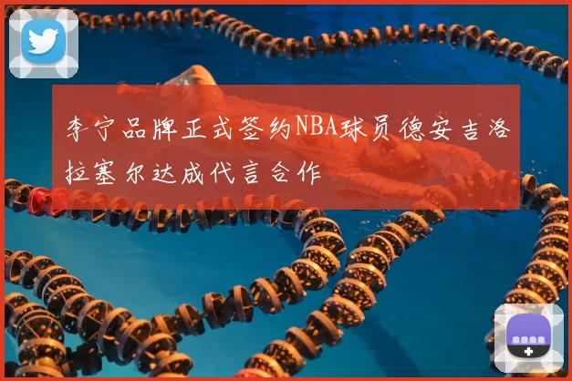 李宁品牌正式签约NBA球员德安吉洛拉塞尔达成代言合作