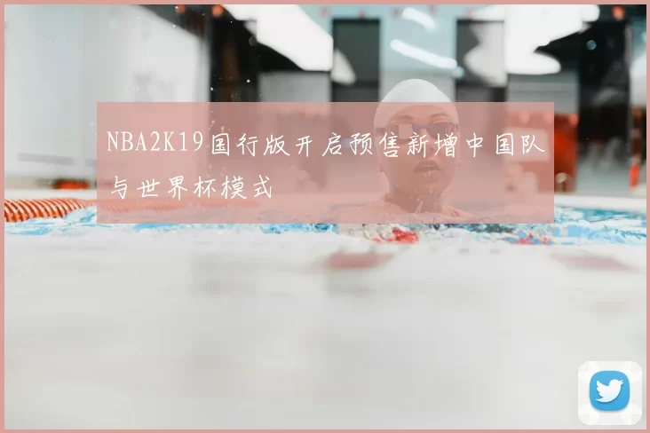 NBA2K19国行版开启预售新增中国队与世界杯模式
