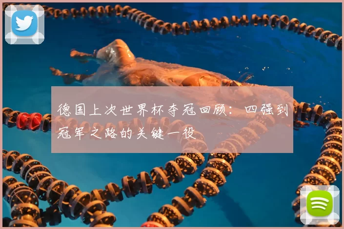 德国上次世界杯夺冠回顾：四强到冠军之路的关键一役