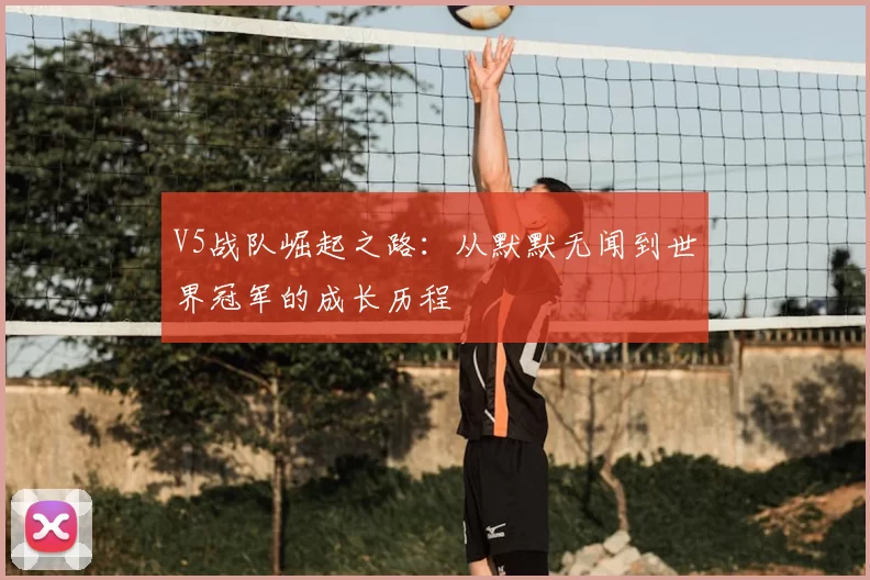 V5战队崛起之路:从默默无闻到世界冠军的成长历程