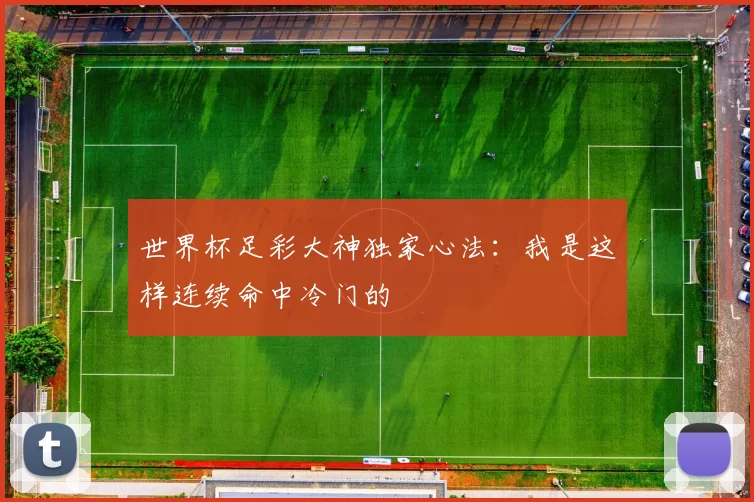 世界杯足彩大神独家心法：我是这样连续命中冷门的