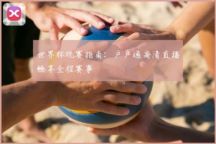 世界杯观赛指南：户户通高清直播畅享全程赛事