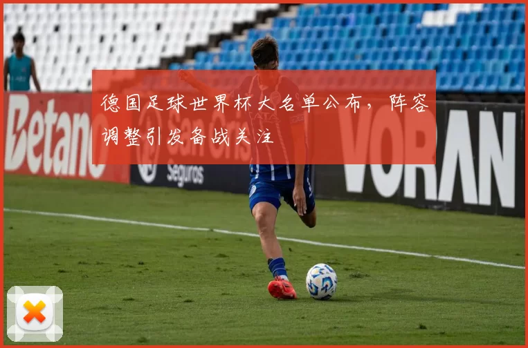 德国足球世界杯大名单公布，阵容调整引发备战关注