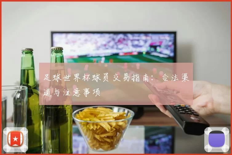 足球世界杯球员交易指南:合法渠道与注意事项