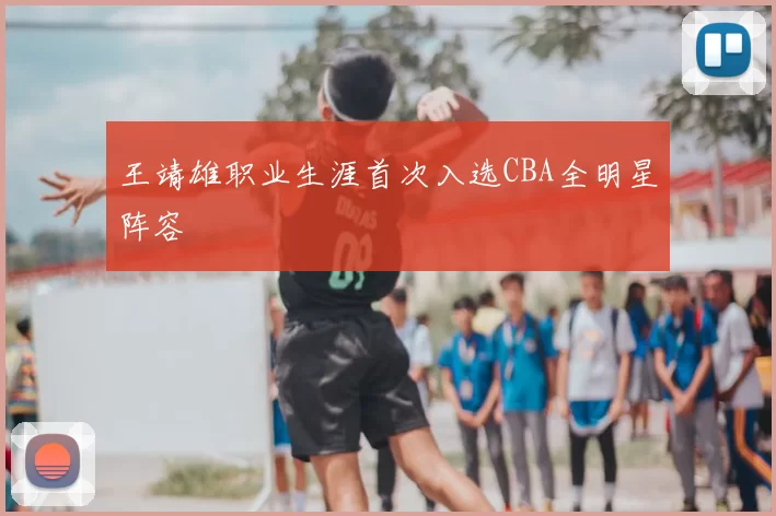 王靖雄职业生涯首次入选CBA全明星阵容