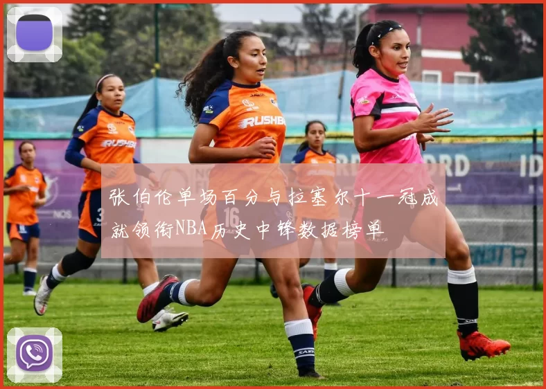 张伯伦单场百分与拉塞尔十一冠成就领衔NBA历史中锋数据榜单
