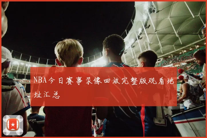 NBA今日赛事录像回放完整版观看地址汇总
