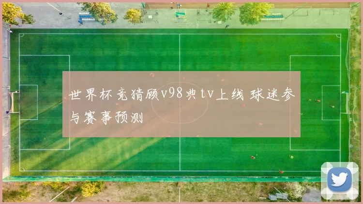 世界杯竞猜顾v98典tv上线 球迷参与赛事预测