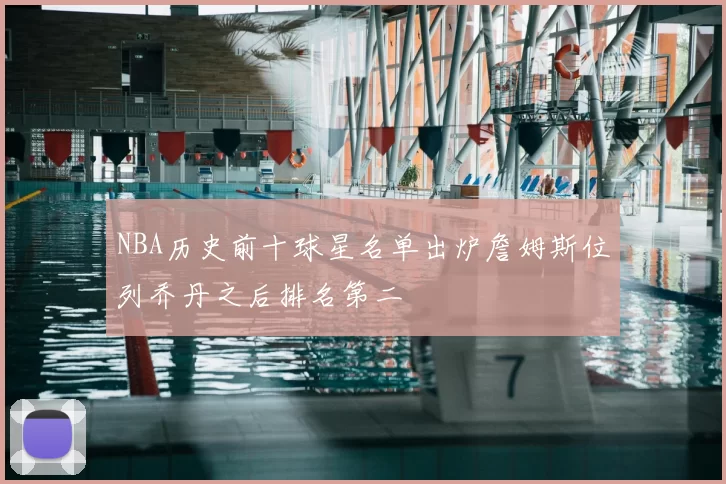 NBA历史前十球星名单出炉詹姆斯位列乔丹之后排名第二