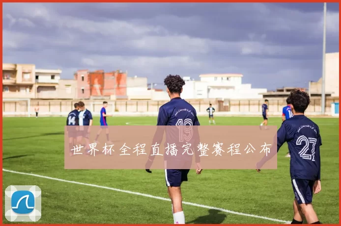 世界杯全程直播完整赛程公布