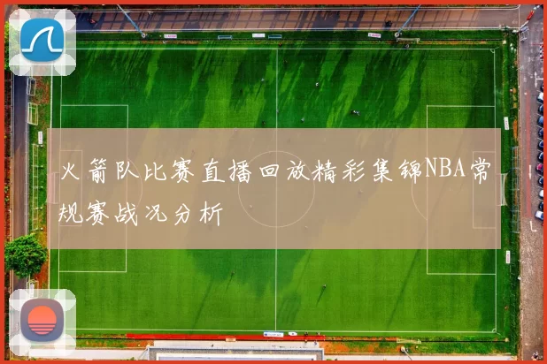 火箭队比赛直播回放精彩集锦NBA常规赛战况分析
