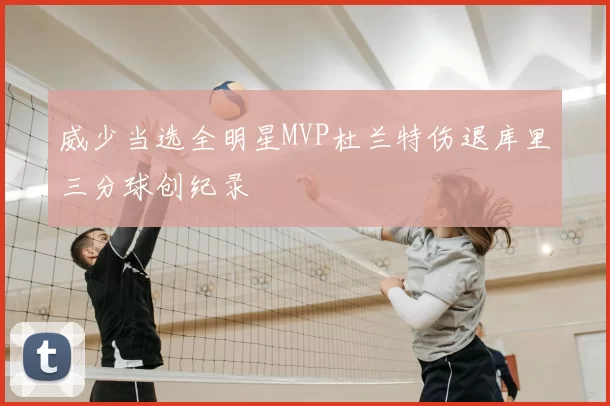 威少当选全明星MVP杜兰特伤退库里三分球创纪录
