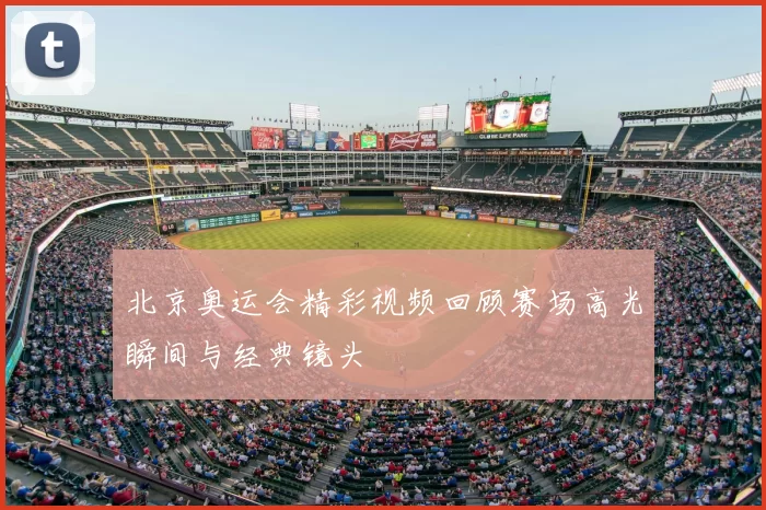 北京奥运会精彩视频回顾赛场高光瞬间与经典镜头