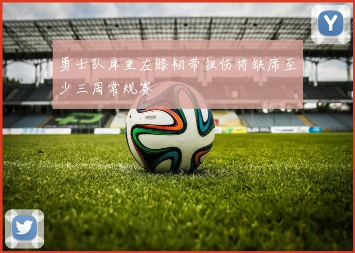 勇士队库里左膝韧带扭伤将缺席至少三周常规赛