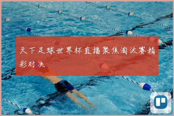 天下足球世界杯直播聚焦淘汰赛精彩对决