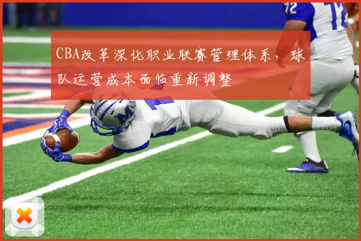 CBA改革深化职业联赛管理体系，球队运营成本面临重新调整