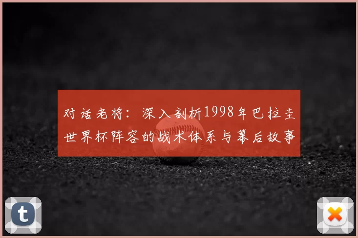 对话老将：深入剖析1998年巴拉圭世界杯阵容的战术体系与幕后故事