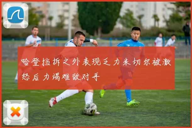 哈登挡拆之外表现乏力米切尔被激怒后力竭难敌对手