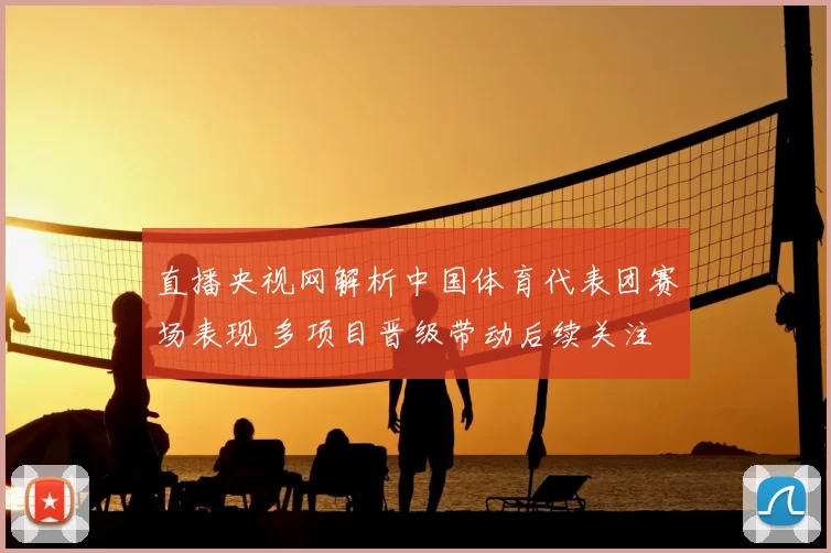 直播央视网解析中国体育代表团赛场表现 多项目晋级带动后续关注