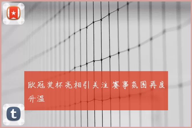 欧冠奖杯亮相引关注 赛事氛围再度升温